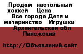 Продам  настольный хоккей  › Цена ­ 2 000 - Все города Дети и материнство » Игрушки   . Архангельская обл.,Пинежский 